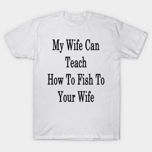 My Wife Can Teach How To Fish To Your Wife T-Shirt